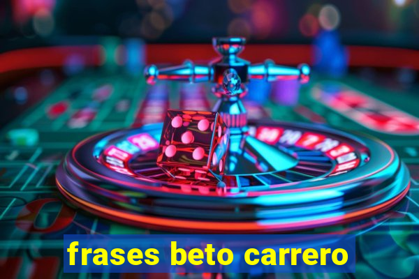 frases beto carrero